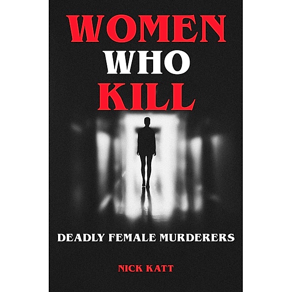 Women Who Kill - Deadly Female Murderers, Nick Katt