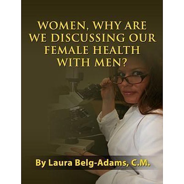 Women, Why Are We Discussing Our Female Health With Men?, Laura C. M. Belg-Adams