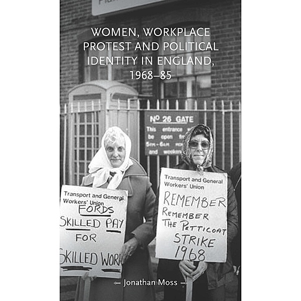 Women, workplace protest and political identity in England, 1968-85 / Gender in History, Jonathan Moss