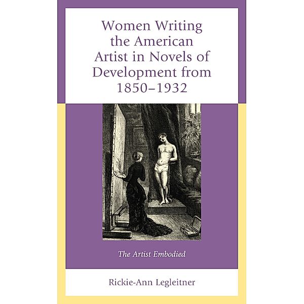 Women Writing the American Artist in Novels of Development from 1850-1932, Rickie-Ann Legleitner
