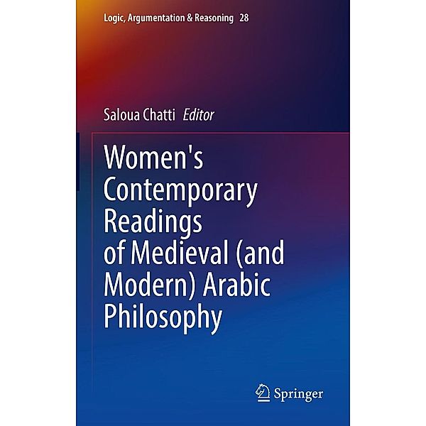 Women's Contemporary Readings of Medieval (and Modern) Arabic Philosophy / Logic, Argumentation & Reasoning Bd.28