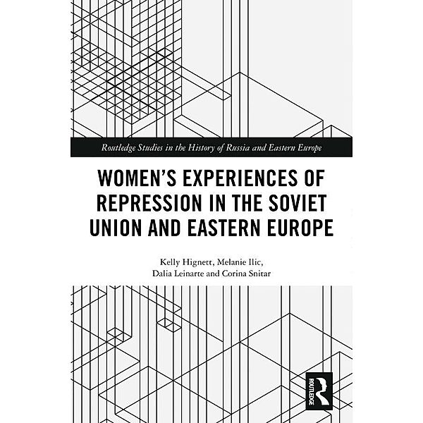 Women's Experiences of Repression in the Soviet Union and Eastern Europe, Kelly Hignett, Melanie Ilic, Dalia Leinarte, Corina Snitar