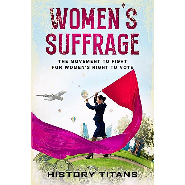 Women's Suffrage: The Movement to Fight for Women's Right to Vote, History Titans