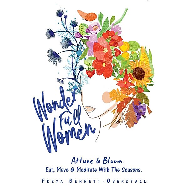 Wonder Full Women. Attune & Bloom. Eat, Move & Meditate with the Seasons., Freya Bennett-Overstall