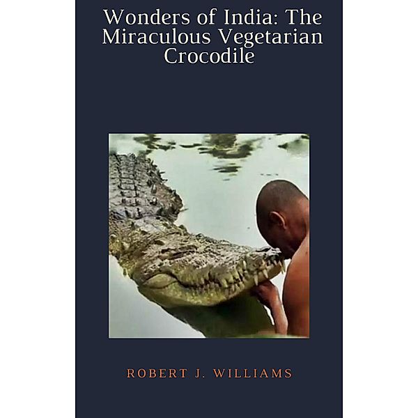 Wonders of India: The Miraculous Vegetarian Crocodile, Robert J. Williams