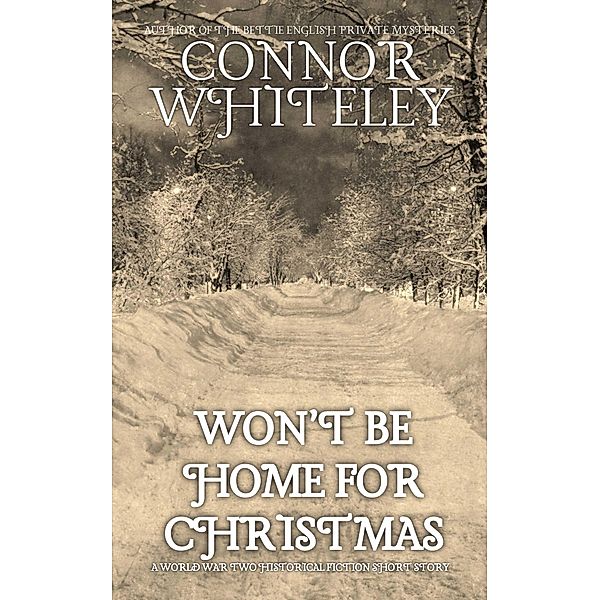 Won't Be Home For Christmas: A World War Two Historical Fiction Short Story, Connor Whiteley