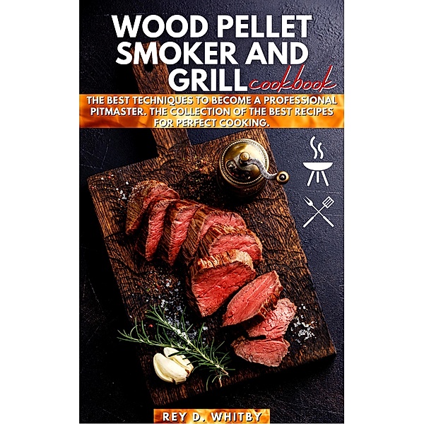 Wood Pellet Smoker and Grill Cookbook, Rey Whitby