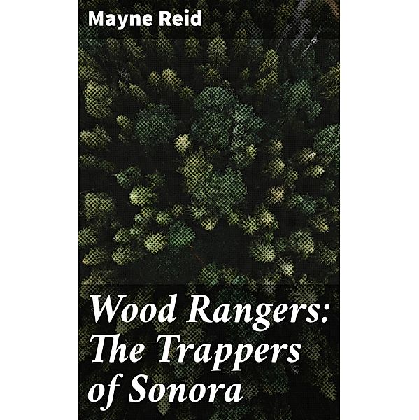 Wood Rangers: The Trappers of Sonora, Mayne Reid