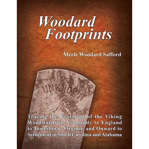 Woodard Footprints: Tracing the Footsteps of the Viking Woodwards In Normandy to England to Jamestown, Virginia, and Onward to Settlement In South Carolina and Alabama, Merle Woodard Safford