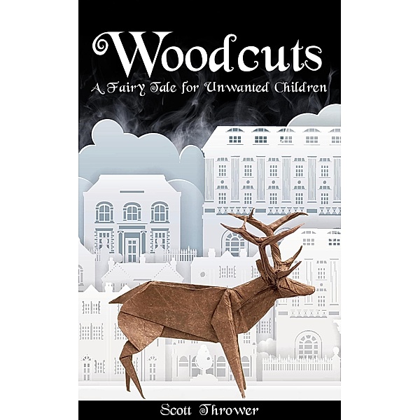 Woodcuts: A Fairy Tale for Unwanted Children (Fairy Tales for Unwanted Children, #1) / Fairy Tales for Unwanted Children, Scott Thrower