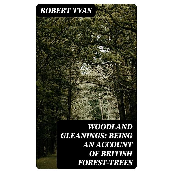 Woodland Gleanings: Being an Account of British Forest-Trees, Robert Tyas