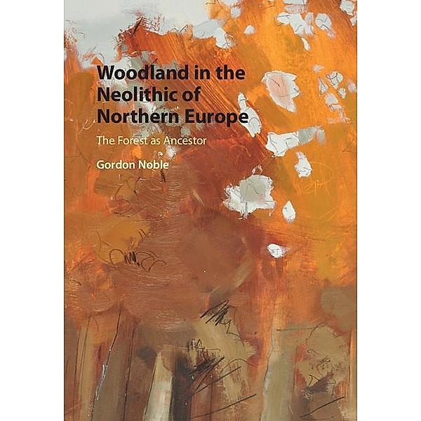 Woodland in the Neolithic of Northern Europe, Gordon Noble