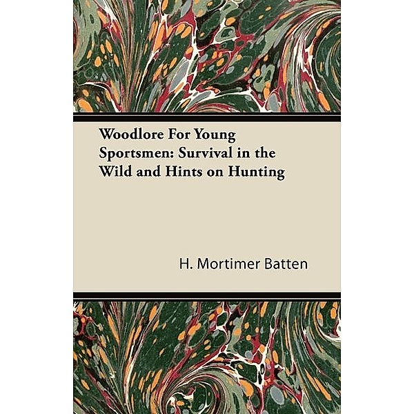 Woodlore for Young Sportsmen: Survival in the Wild and Hints on Hunting, H. Mortimer Batten