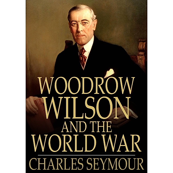 Woodrow Wilson and the World War / The Floating Press, Charles Seymour