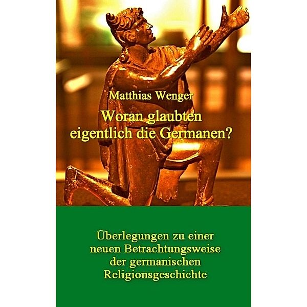 Woran glaubten eigentlich die Germanen?, Matthias Wenger