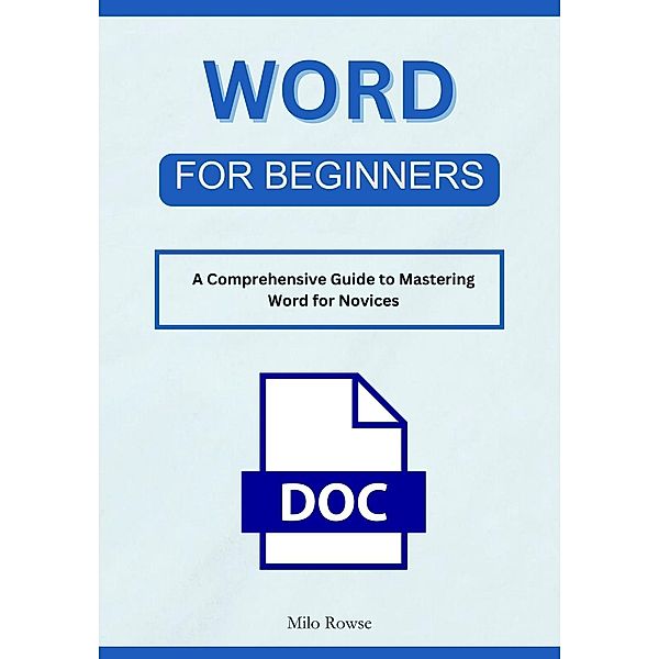 Word for Beginners: A Comprehensive Guide to Mastering Word for Novices, Milo Rowse