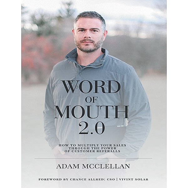 Word of Mouth 2.0: How to Multiply Your Sales Through the Power of Customer Referrals, Adam McClellan, Chance Allred CSO Vivint Solar