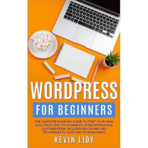 WordPress for Beginners: The Complete Dummies Guide to Start Your Own Blog From Zero to Advanced Development and Customization. Includes Plugin and SEO Techniques to Kickstart Your Business. (WordPress Programming, #1) / WordPress Programming, Kevin Lioy