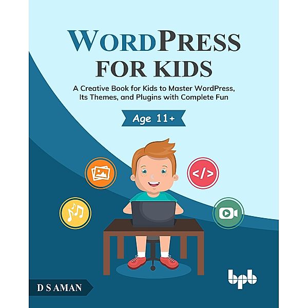 WordPress for Kids: A Creative Book for Kids to Master WordPress, Its Themes, and Plugins with Complete Fun, D. S Aman