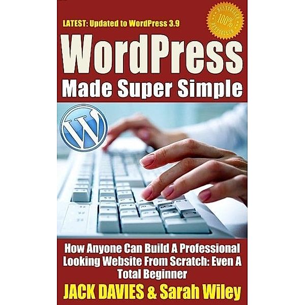 WordPress Made Super Simple - How Anyone Can Build A Professional Looking Website From Scratch: Even A Total Beginner, Jack Davies