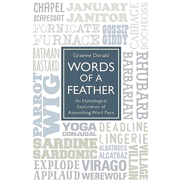 Words of a Feather - An Etymological Explanation of Astonishing Word Pairs, Graeme Donald