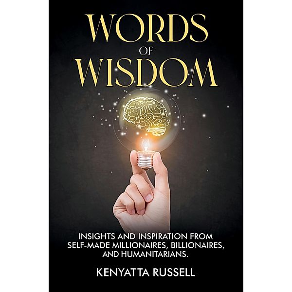 Words of Wisdom: Insights and Inspiration from Self-Made Millionaires, Billionaires, and Humanitarians, Kenyatta Russell