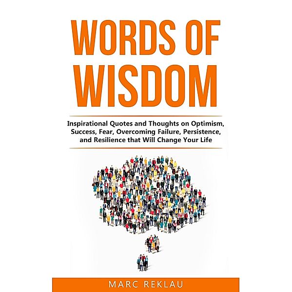 Words of Wisdom: Inspirational Quotes and Thoughts on Optimism, Success, Fear, Overcoming Failure, Persistence, and Resilience that Will Change Your Life (Change your habits, change your life, #8) / Change your habits, change your life, Marc Reklau