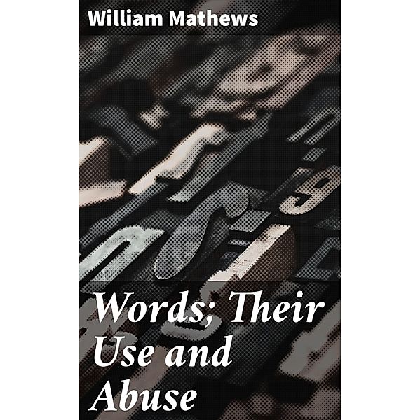Words; Their Use and Abuse, William Mathews