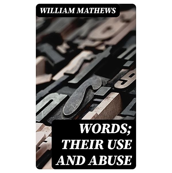 Words; Their Use and Abuse, William Mathews