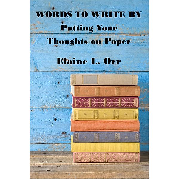 Words to Write By: Putting Your Thoughts on Paper, Elaine L. Orr