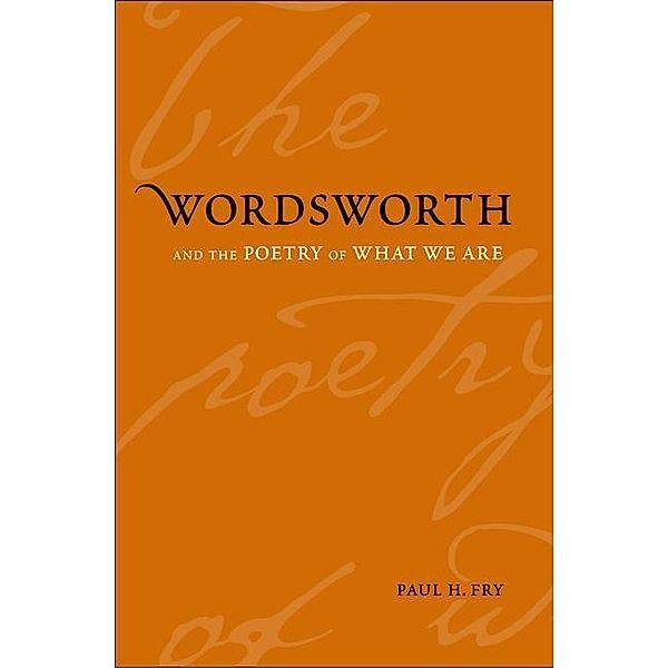 Wordsworth and the Poetry of What We Are, Paul H. Fry