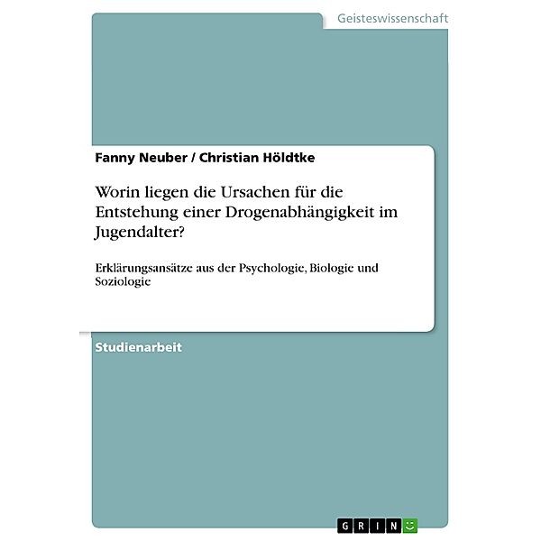 Worin liegen die Ursachen für die Entstehung einer Drogenabhängigkeit im Jugendalter?, Fanny Neuber, Christian Höldtke