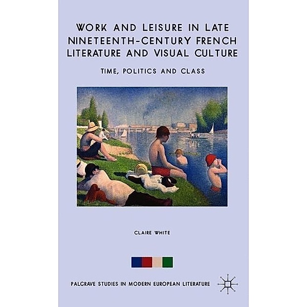 Work and Leisure in Late Nineteenth-Century French Literature and Visual Culture, C. White