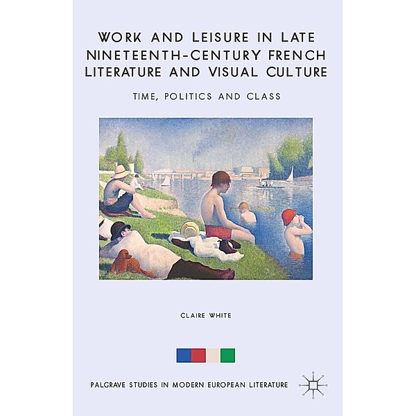 Work and Leisure in Late Nineteenth-Century French Literature and Visual Culture / Palgrave Studies in Modern European Literature, C. White