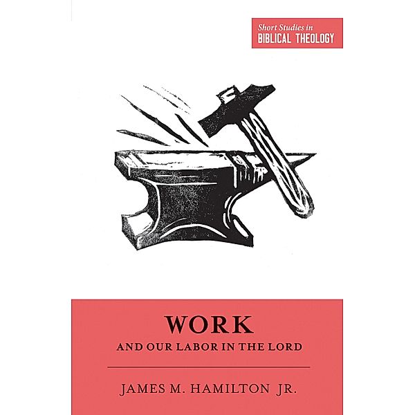Work and Our Labor in the Lord / Short Studies in Biblical Theology, James M. Hamilton Jr.