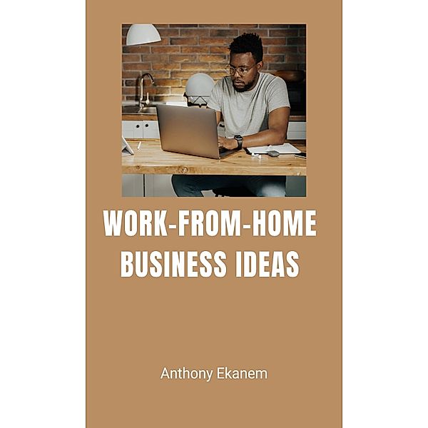 Work-from-Home Business Ideas, Anthony Ekanem