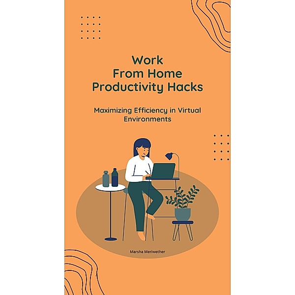 Work From Home Productivity Hacks: Maximizing Efficiency in  Virtual Environments, Marsha Meriwether