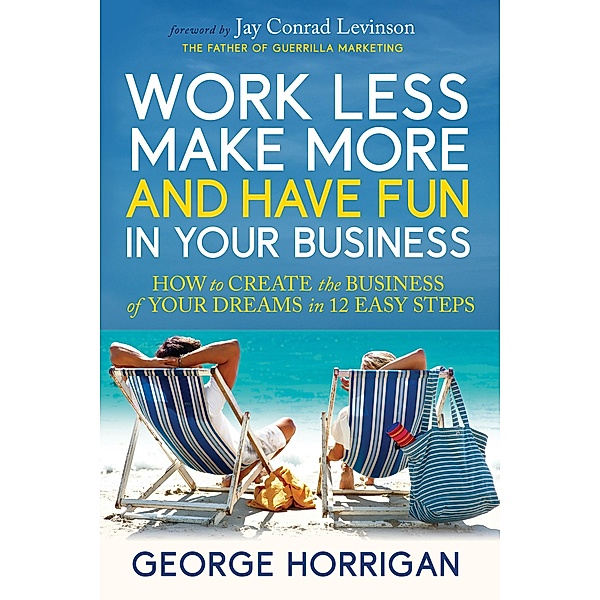 Work Less, Make More, and Have Fun in Your Business, George Horrigan