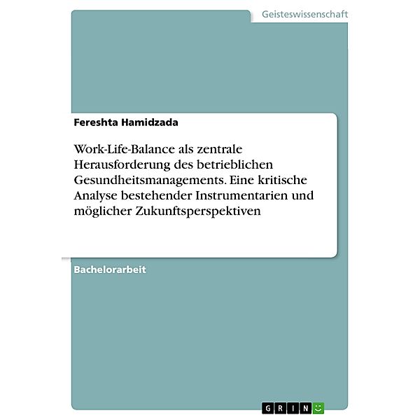 Work-Life-Balance als zentrale Herausforderung des betrieblichen Gesundheitsmanagements. Eine kritische Analyse bestehender Instrumentarien und möglicher Zukunftsperspektiven, Fereshta Hamidzada