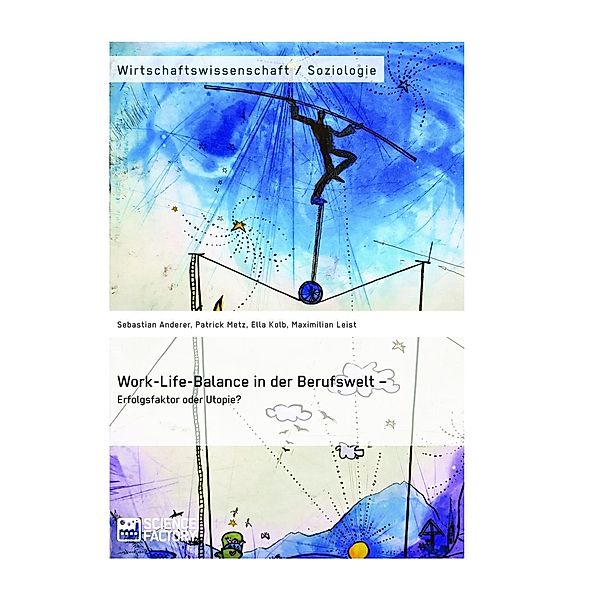 Work-Life-Balance in der Berufswelt - Erfolgsfaktor oder Utopie?, Sebastian Anderer, Patrick Metz, Ella Kolb, Maximilian Leist