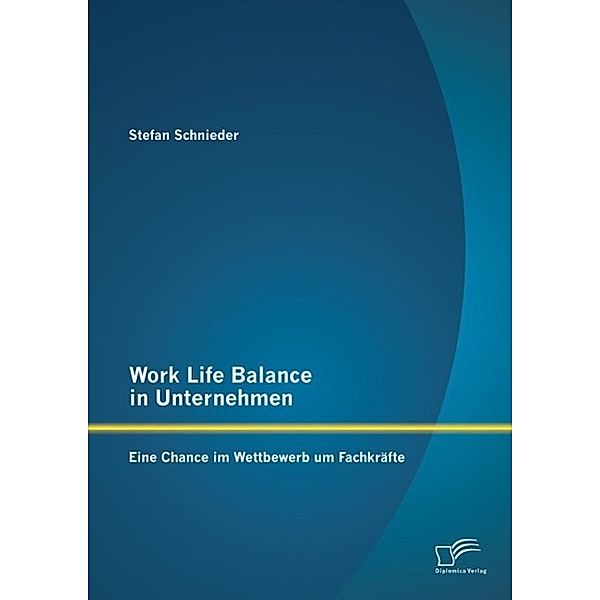 Work Life Balance in Unternehmen: Eine Chance im Wettbewerb um Fachkräfte, Stefan Schnieder