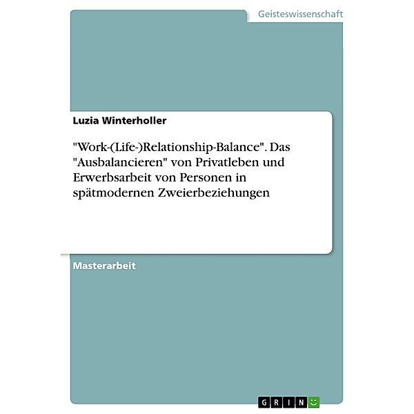 Work-(Life-)Relationship-Balance. Das Ausbalancieren von Privatleben und Erwerbsarbeit von Personen in spätmodernen Zweierbeziehungen, Luzia Winterholler