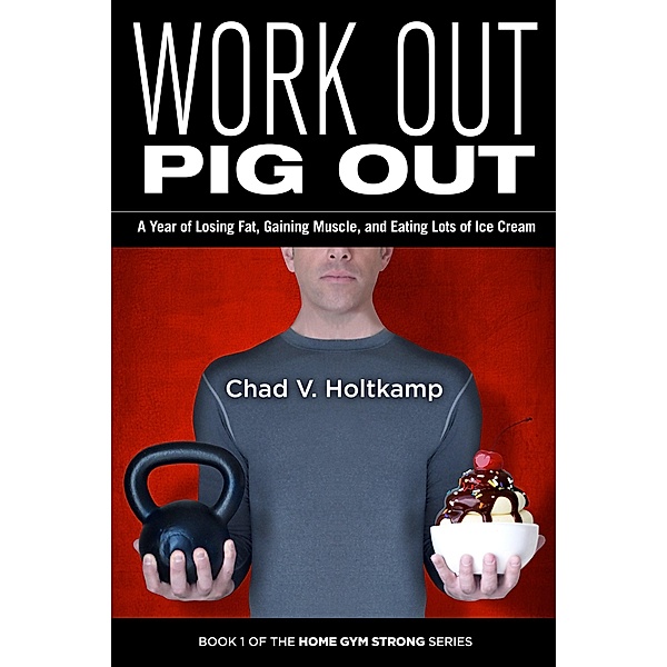 Work Out Pig Out / Home Gym Strong Bd.1, Chad V. Holtkamp