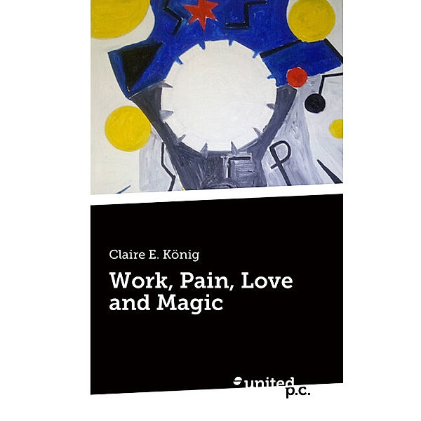 Work, Pain, Love and Magic, Claire E. König
