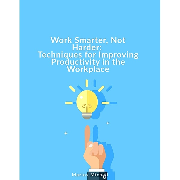 Work Smarter, Not Harder: Techniques for Improving Productivity in the Workplace, Marios Michail