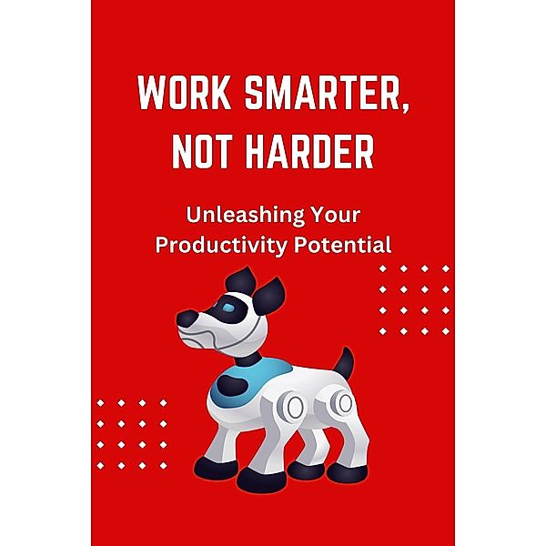 Work Smarter, Not Harder: Unleashing Your Productivity Potential, James Wonder