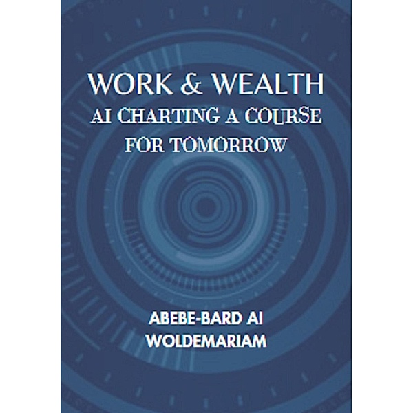 Work & Wealth:AI Charting a Course for Tomorrow (1A, #1) / 1A, Abebe-Bard Ai Woldemariam