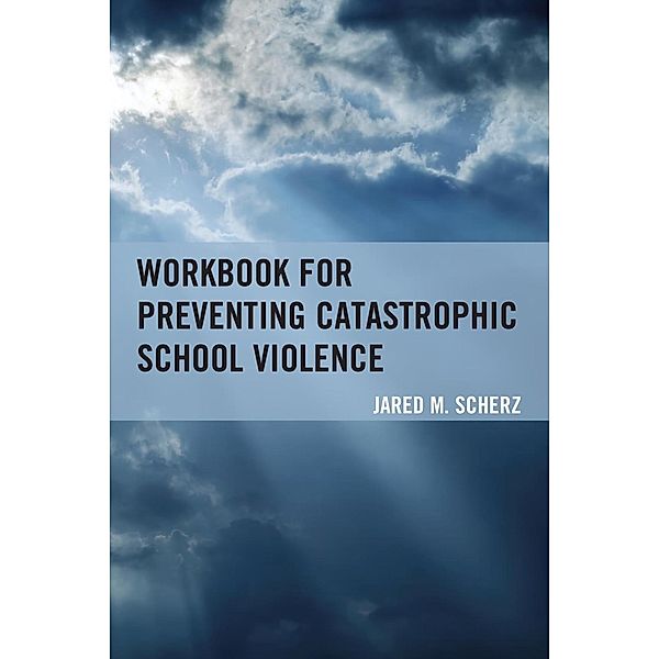 Workbook for Preventing Catastrophic School Violence, Jared M. Scherz