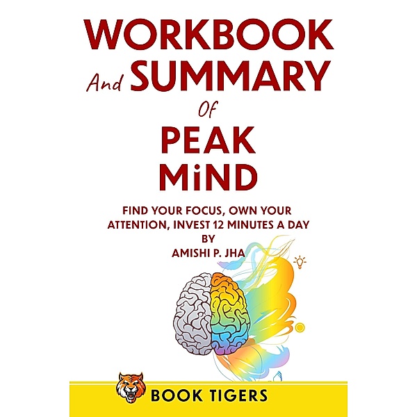 Workbook & Summary for Peak Mind: Find Your Focus, Own Your Attention, Invest 12 Minutes a Day (Workbooks) / Workbooks, Book Tigers