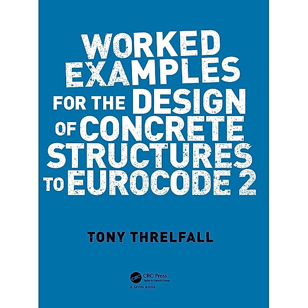 Worked Examples for the Design of Concrete Structures to Eurocode 2, Tony Threlfall